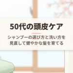 50代の頭皮ケア｜シャンプーの選び方と洗い方を見直して健やかな髪を育てる